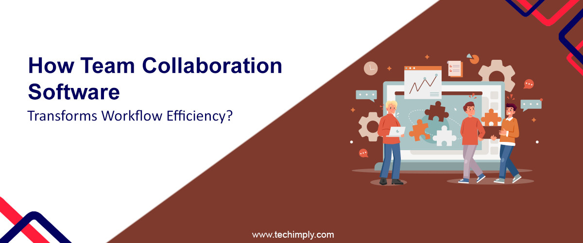 How Team Collaboration Software Transforms Workflow Efficiency?